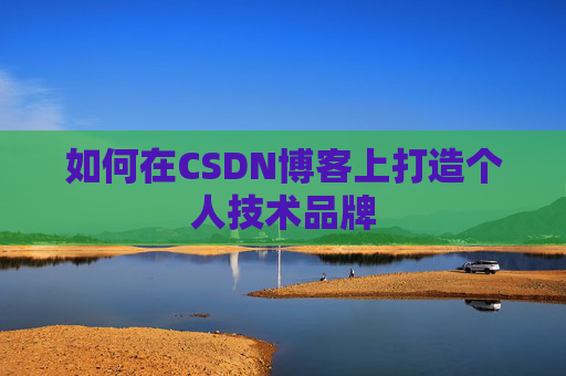 如何在CSDN博客上打造个人技术品牌